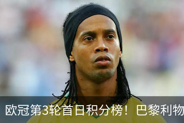 欧冠第3轮首日积分榜！巴黎利物浦三连胜领跑，巴萨遭首败跌至第5